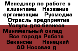 Менеджер по работе с клиентами › Название организации ­ Русмедиа › Отрасль предприятия ­ Услуги для бизнеса › Минимальный оклад ­ 1 - Все города Работа » Вакансии   . Ненецкий АО,Носовая д.